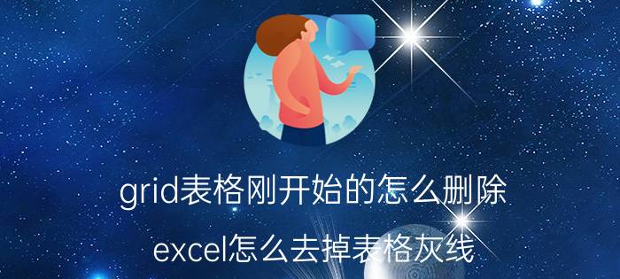 grid表格刚开始的怎么删除 excel怎么去掉表格灰线？